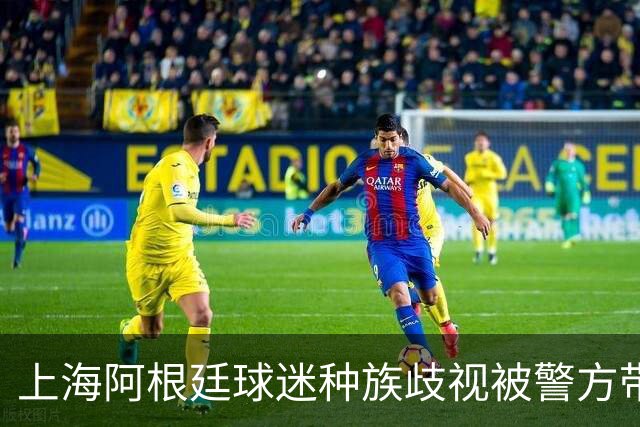 上海阿根廷球迷种族歧视被警方带走！被骂的黑人：又不是国足输球