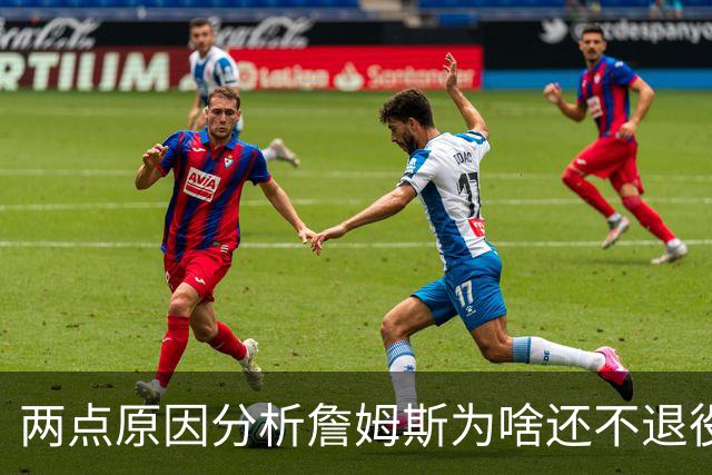 两点原因分析詹姆斯为啥还不退役？其中场下因素是主因