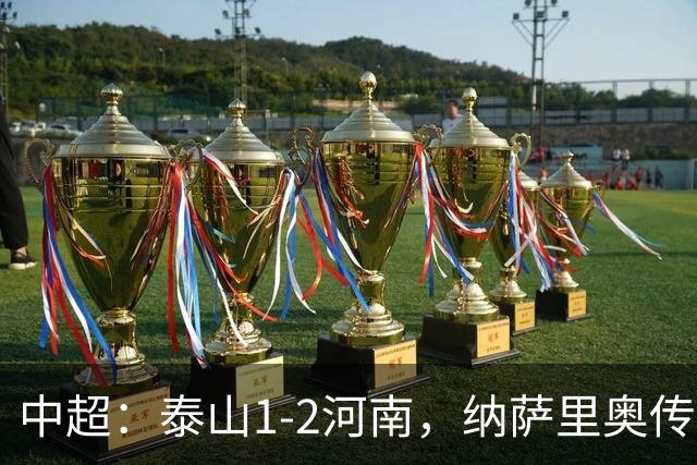 中超：泰山1-2河南，纳萨里奥传射，克雷桑难救主