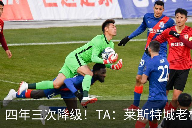 四年三次降级！TA：莱斯特城老板想以2.22亿英镑出售俱乐部