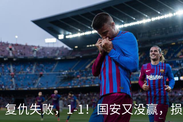 复仇失败，1-1！国安又没赢，损失1主力，辽宁队逼平，巴坎布观赛