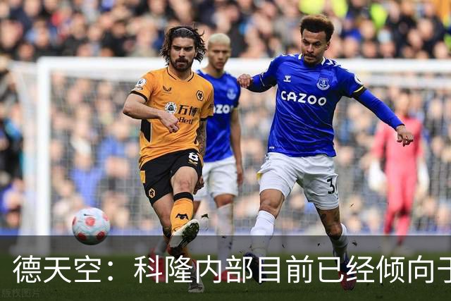 德天空：科隆内部目前已经倾向于今夏不卖赛义德-马拉
