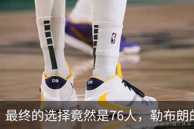 最终的选择竟然是76人，勒布朗的决定将会引起联盟的一片混乱？