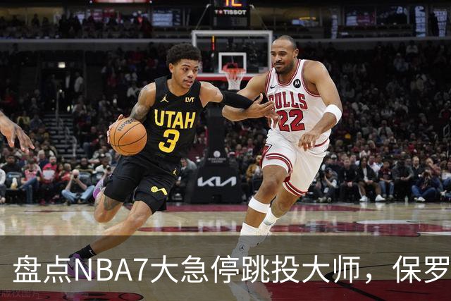 盘点NBA7大急停跳投大师，保罗麦迪上榜，欧文力压科比，第1无悬念