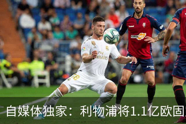 自媒体独家：利物浦将1.1亿欧固定转会费+4000万浮动报价巴尔科拉