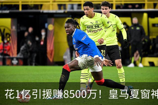 花1亿引援赚8500万！皇马夏窗神操作，不靠老板硬砸两大巨星
