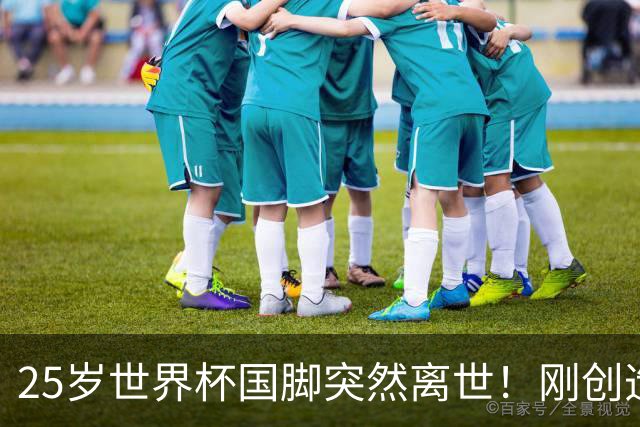 25岁世界杯国脚突然离世！刚创造历史，死因调查已启动